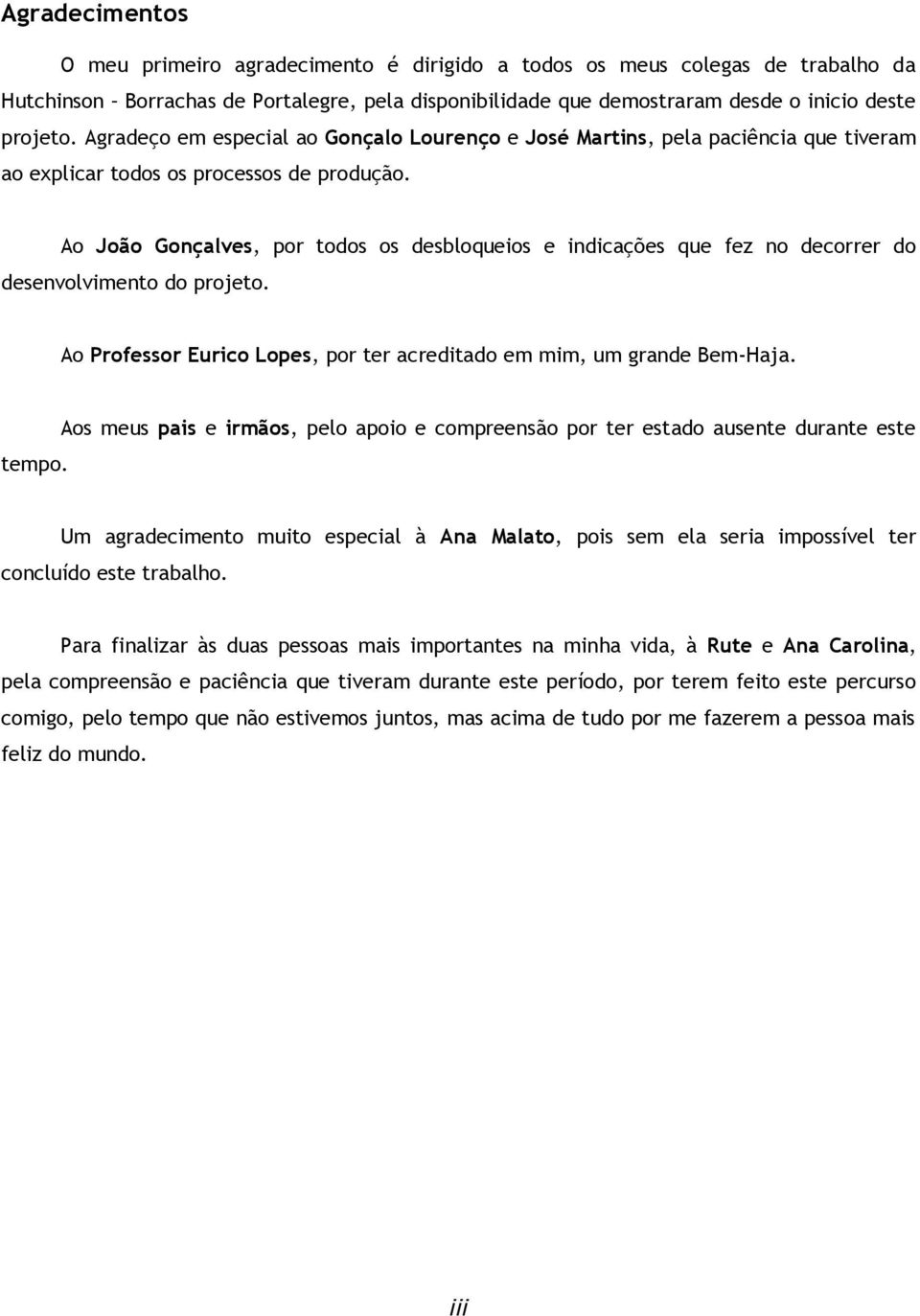 Ao João Gonçalves, por todos os desbloqueios e indicações que fez no decorrer do desenvolvimento do projeto. Ao Professor Eurico Lopes, por ter acreditado em mim, um grande Bem-Haja. tempo.