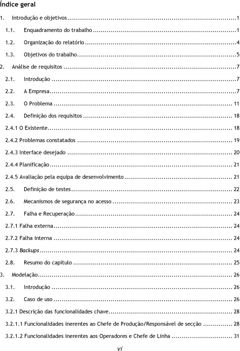 .. 21 2.5. Definição de testes... 22 2.6. Mecanismos de segurança no acesso... 23 2.7. Falha e Recuperação... 24 2.7.1 Falha externa... 24 2.7.2 Falha interna... 24 2.7.3 Backups... 24 2.8.