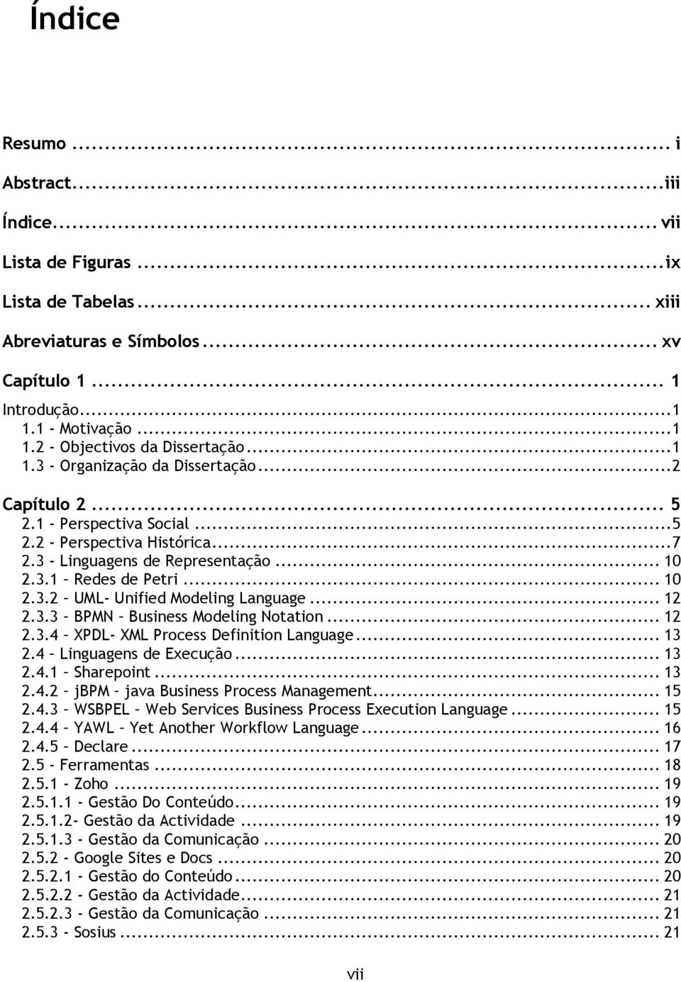 .. 12 2.3.3 BPMN Business Modeling Notation... 12 2.3.4 XPDL- XML Process Definition Language... 13 2.4 Linguagens de Execução... 13 2.4.1 Sharepoint... 13 2.4.2 jbpm java Business Process Management.