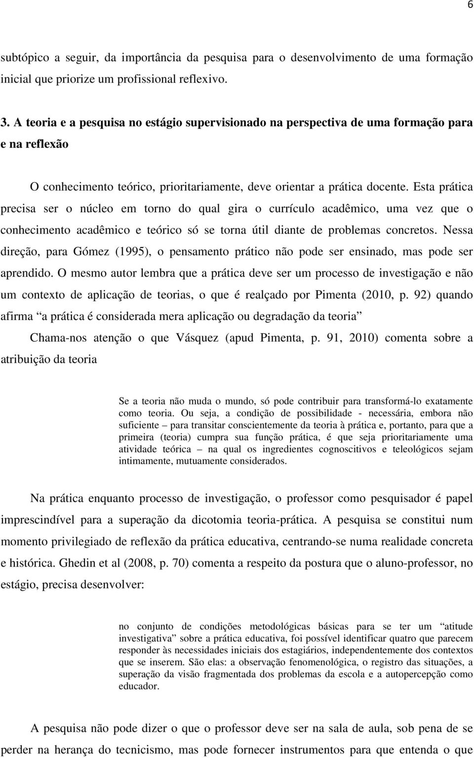 Esta prática precisa ser o núcleo em torno do qual gira o currículo acadêmico, uma vez que o conhecimento acadêmico e teórico só se torna útil diante de problemas concretos.