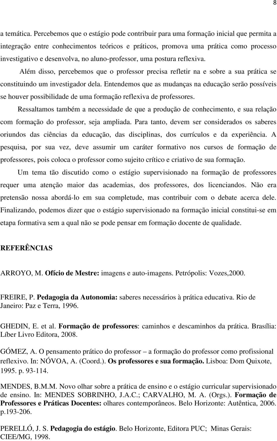 aluno-professor, uma postura reflexiva. Além disso, percebemos que o professor precisa refletir na e sobre a sua prática se constituindo um investigador dela.