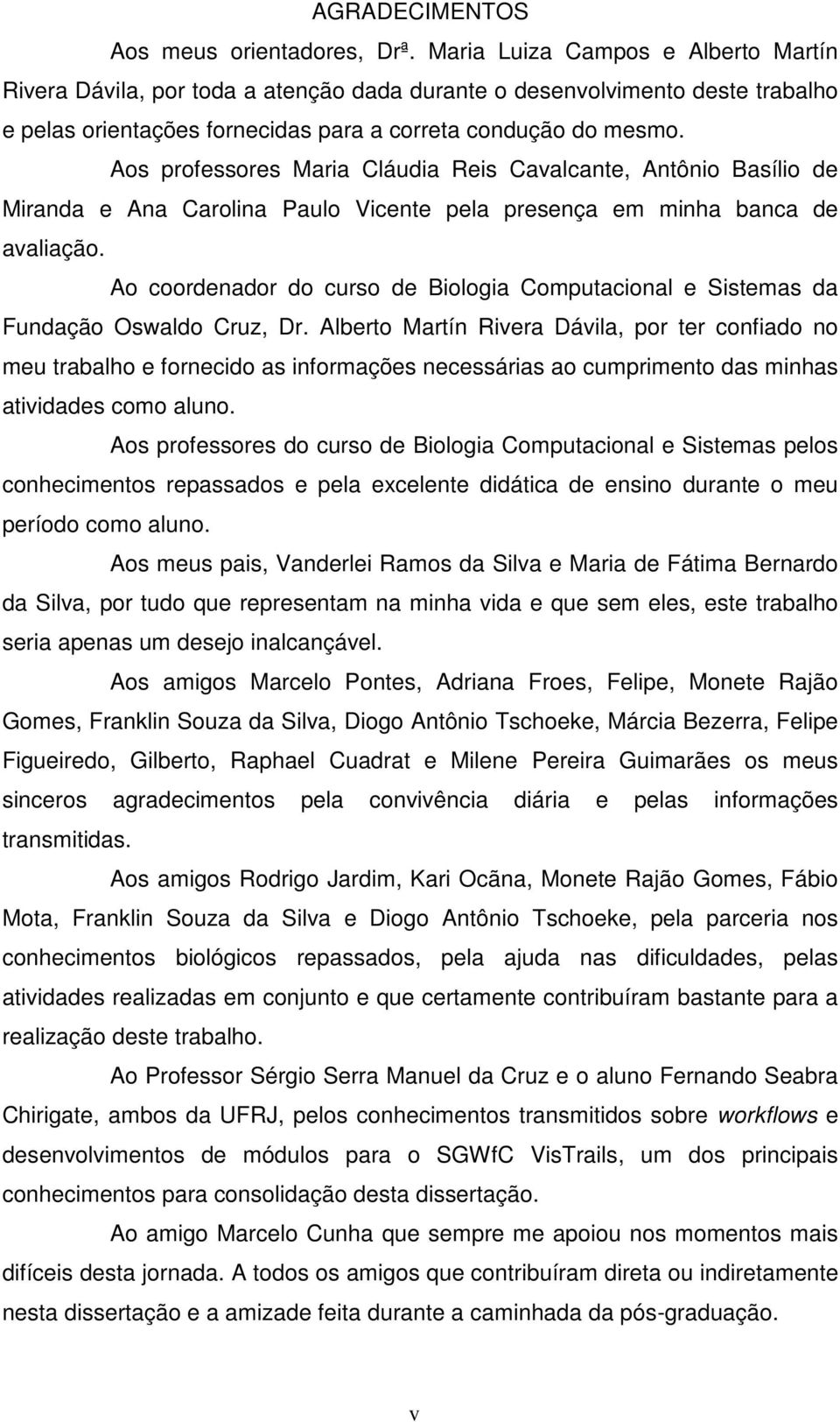 Aos professores Maria Cláudia Reis Cavalcante, Antônio Basílio de Miranda e Ana Carolina Paulo Vicente pela presença em minha banca de avaliação.