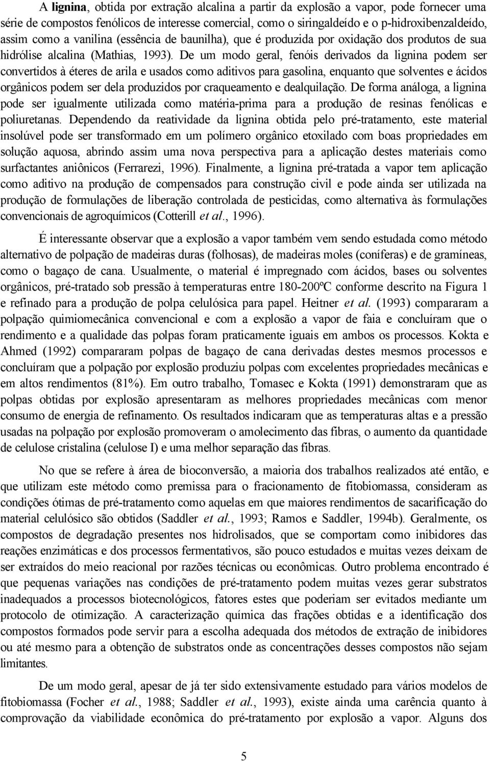 De um modo geral, fenóis derivados da lignina podem ser convertidos à éteres de arila e usados como aditivos para gasolina, enquanto que solventes e ácidos orgânicos podem ser dela produzidos por