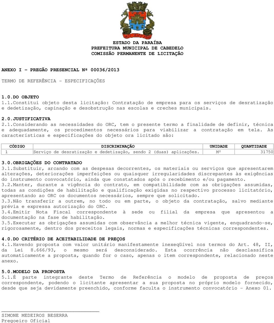 0.DO OBJETO 1.1.Constitui objeto desta licitação: Contratação de empresa para os serviços de desratização e dedetização, capinação e desobstrução nas escolas e creches municipais. 2.0.JUSTIFICATIVA 2.