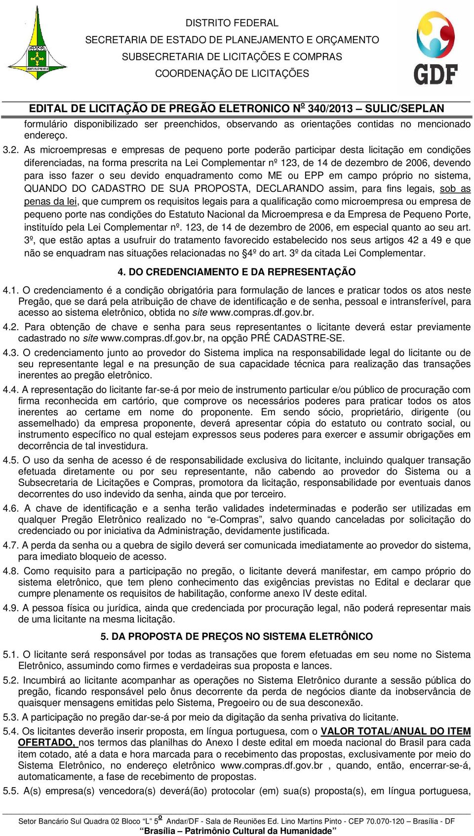 fazer o seu devido enquadramento como ME ou EPP em campo próprio no sistema, QUANDO DO CADASTRO DE SUA PROPOSTA, DECLARANDO assim, para fins legais, sob as penas da lei, que cumprem os requisitos