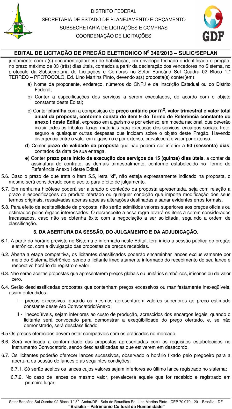 Lino Martins Pinto, devendo a(s) proposta(s) conter(em): a) Nome da proponente, endereço, números do CNPJ e da Inscrição Estadual ou do Distrito Federal; b) Conter a especificações dos serviços a