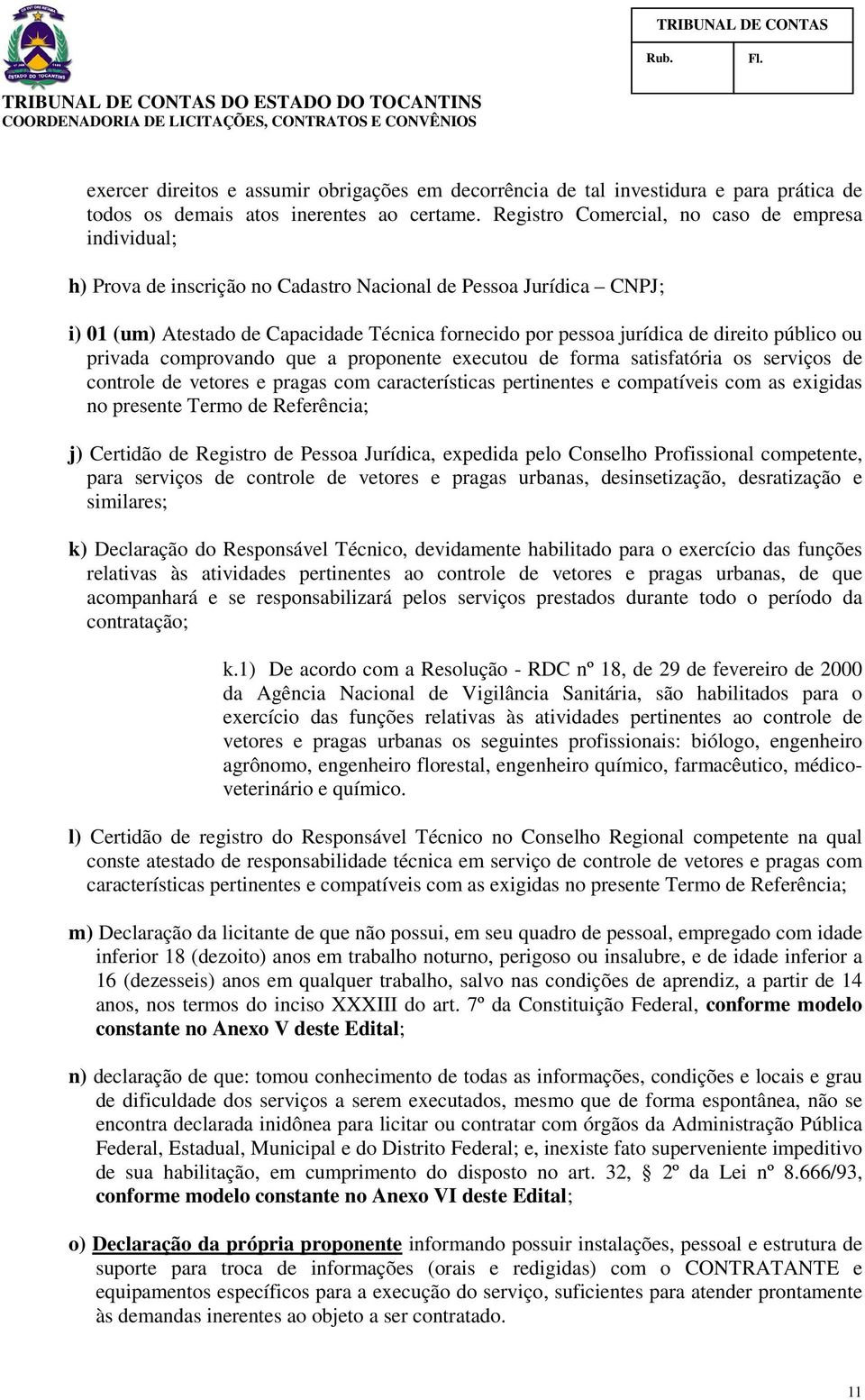 direito público ou privada comprovando que a proponente executou de forma satisfatória os serviços de controle de vetores e pragas com características pertinentes e compatíveis com as exigidas no