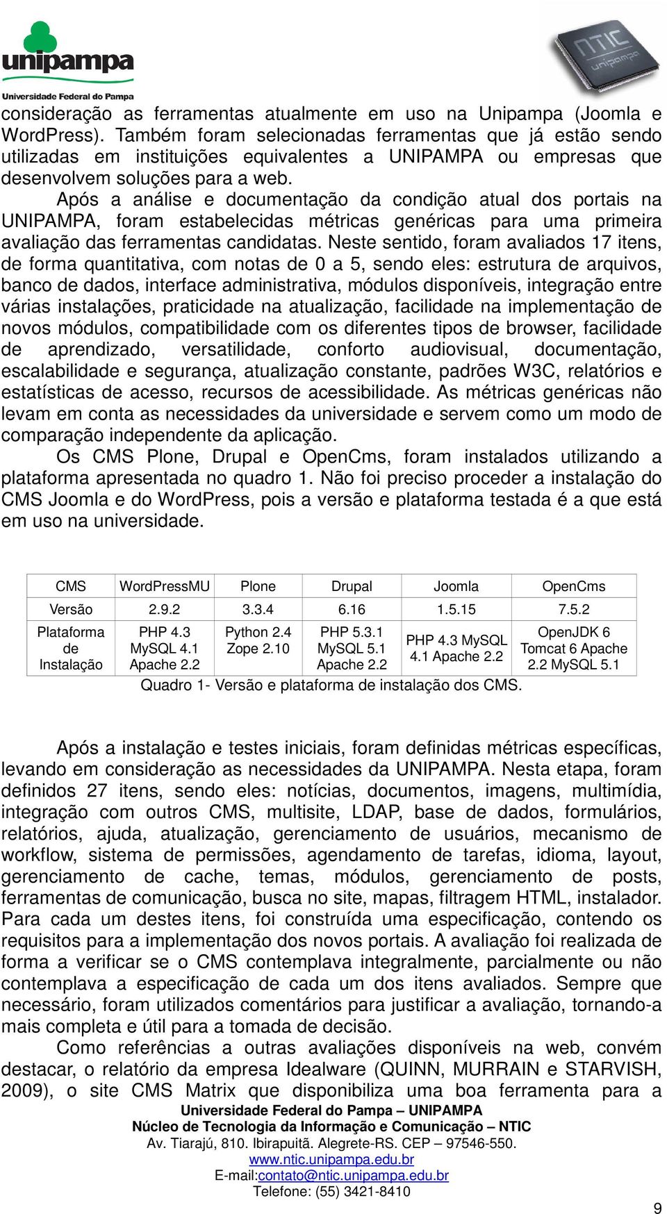 Após a análise e documentação da condição atual dos portais na UNIPAMPA, foram estabelecidas métricas genéricas para uma primeira avaliação das ferramentas candidatas.