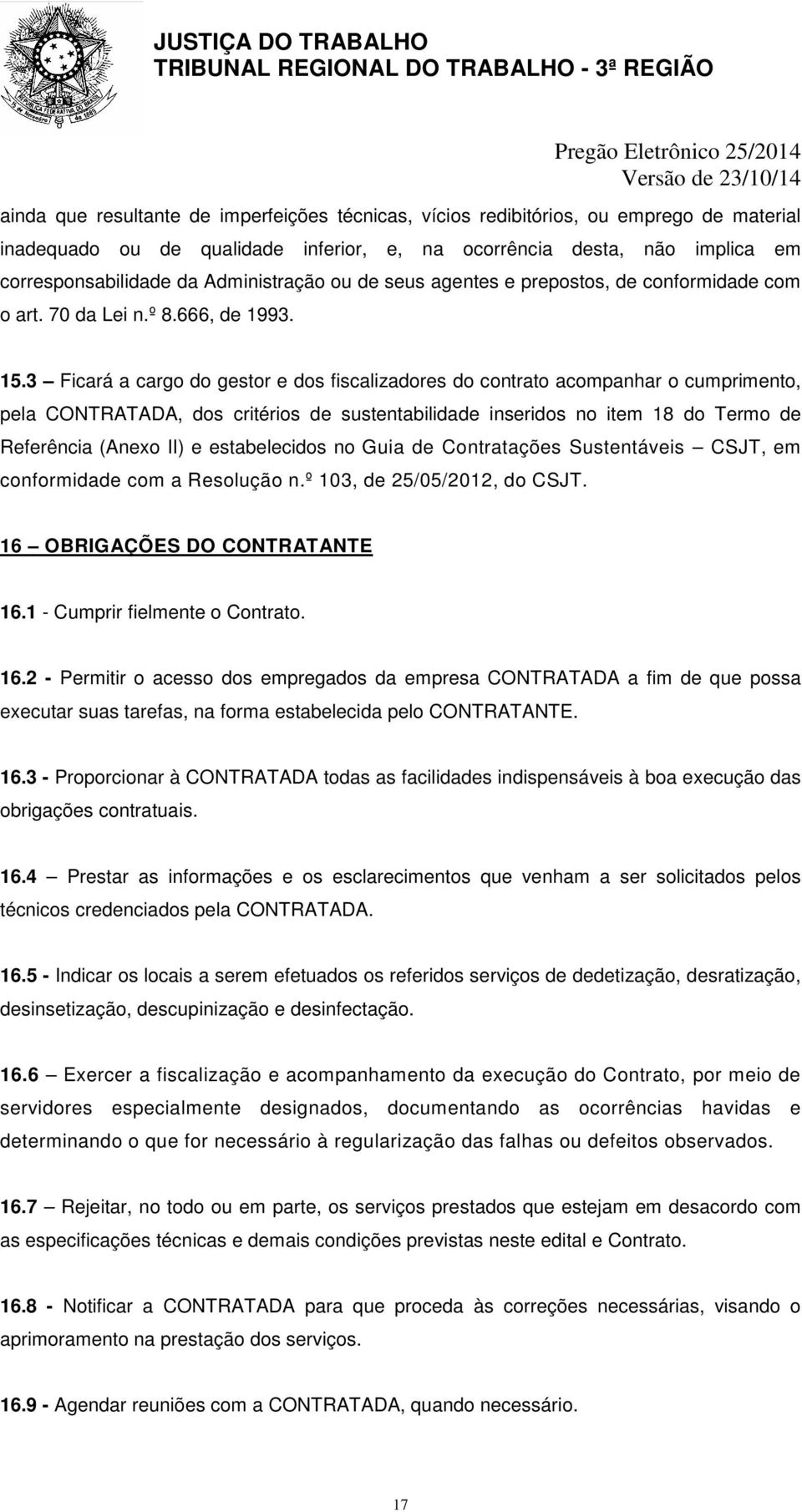 3 Ficará a cargo do gestor e dos fiscalizadores do contrato acompanhar o cumprimento, pela CONTRATADA, dos critérios de sustentabilidade inseridos no item 18 do Termo de Referência (Anexo II) e