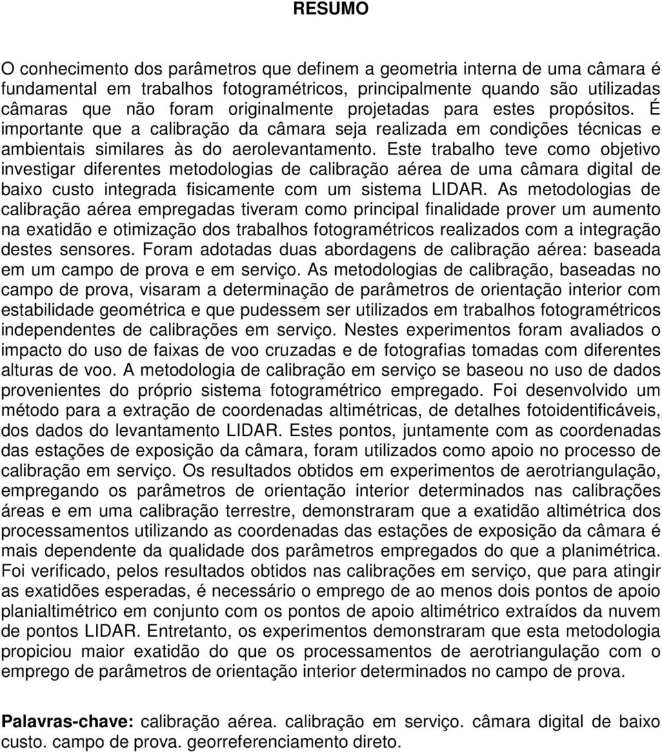 Este trabalho teve como objetivo investigar diferentes metodologias de calibração aérea de uma câmara digital de baixo custo integrada fisicamente com um sistema LIDAR.