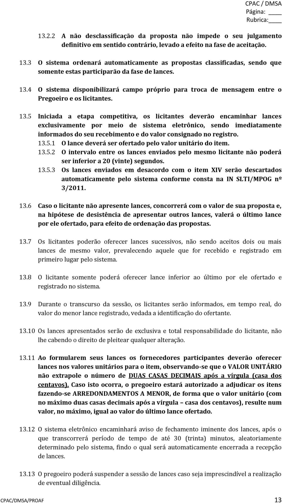 4 O sistema disponibilizará campo próprio para troca de mensagem entre o Pregoeiro e os licitantes. 13.