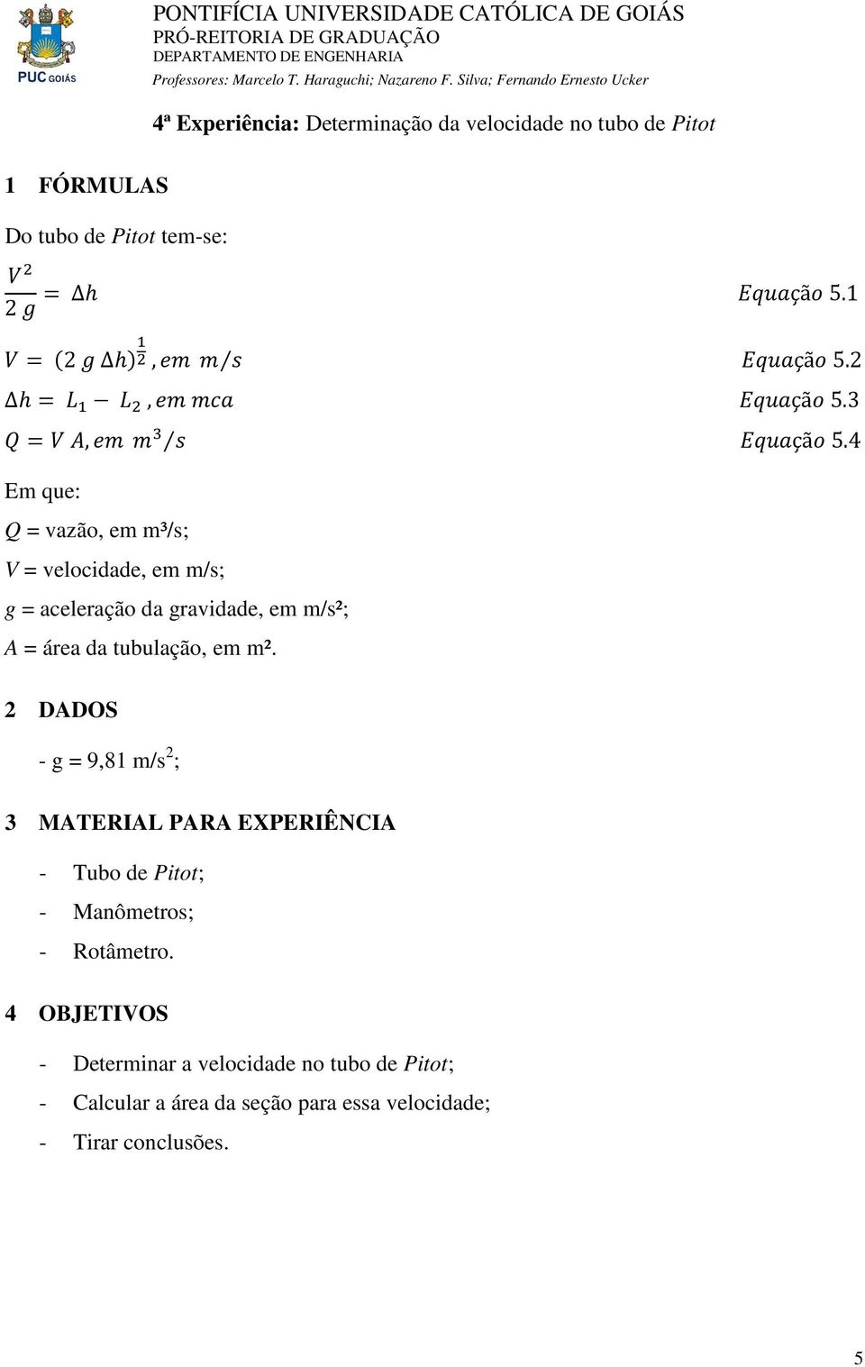 4 Em que: Q = vazão, em m³/s; V = velocidade, em m/s; g = aceleração da gravidade, em m/s²; A = área da