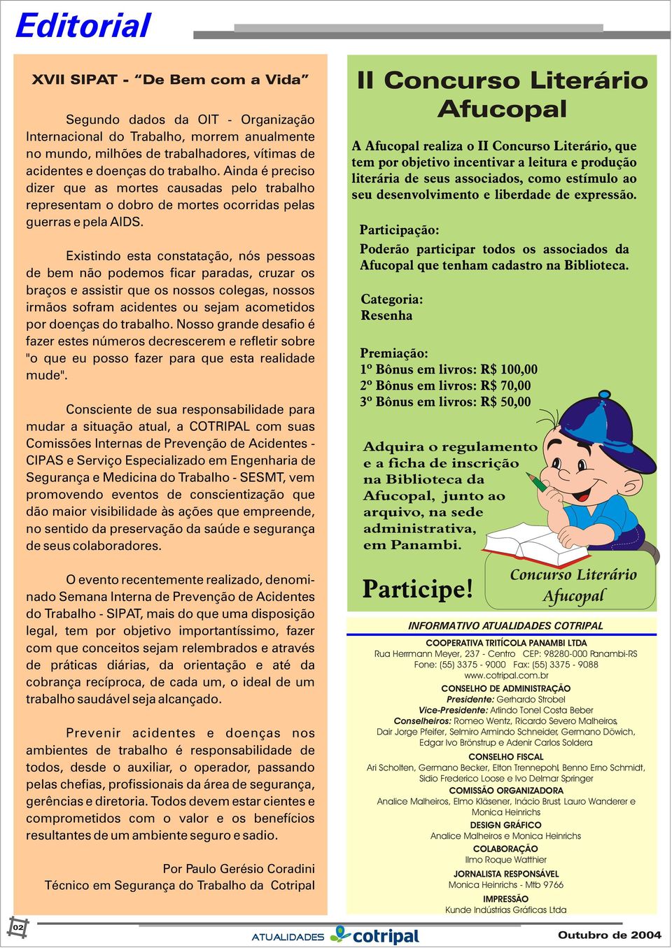 Existindo esta constatação, nós pessoas de bem não podemos ficar paradas, cruzar os braços e assistir que os nossos colegas, nossos irmãos sofram acidentes ou sejam acometidos por doenças do trabalho.