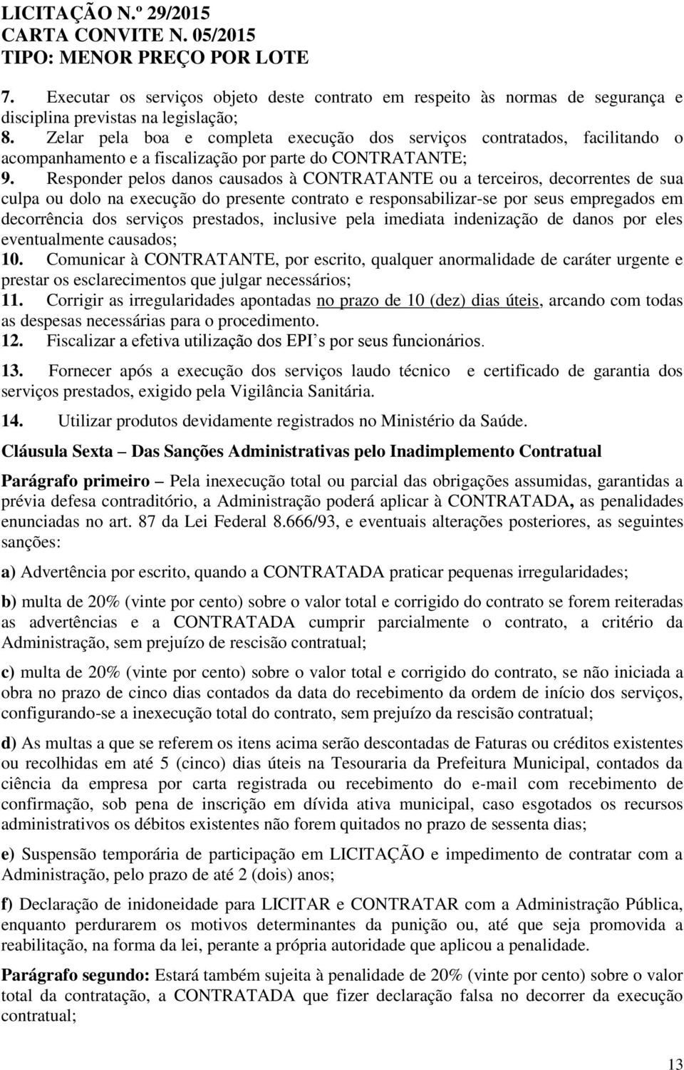 Responder pelos danos causados à CONTRATANTE ou a terceiros, decorrentes de sua culpa ou dolo na execução do presente contrato e responsabilizar-se por seus empregados em decorrência dos serviços