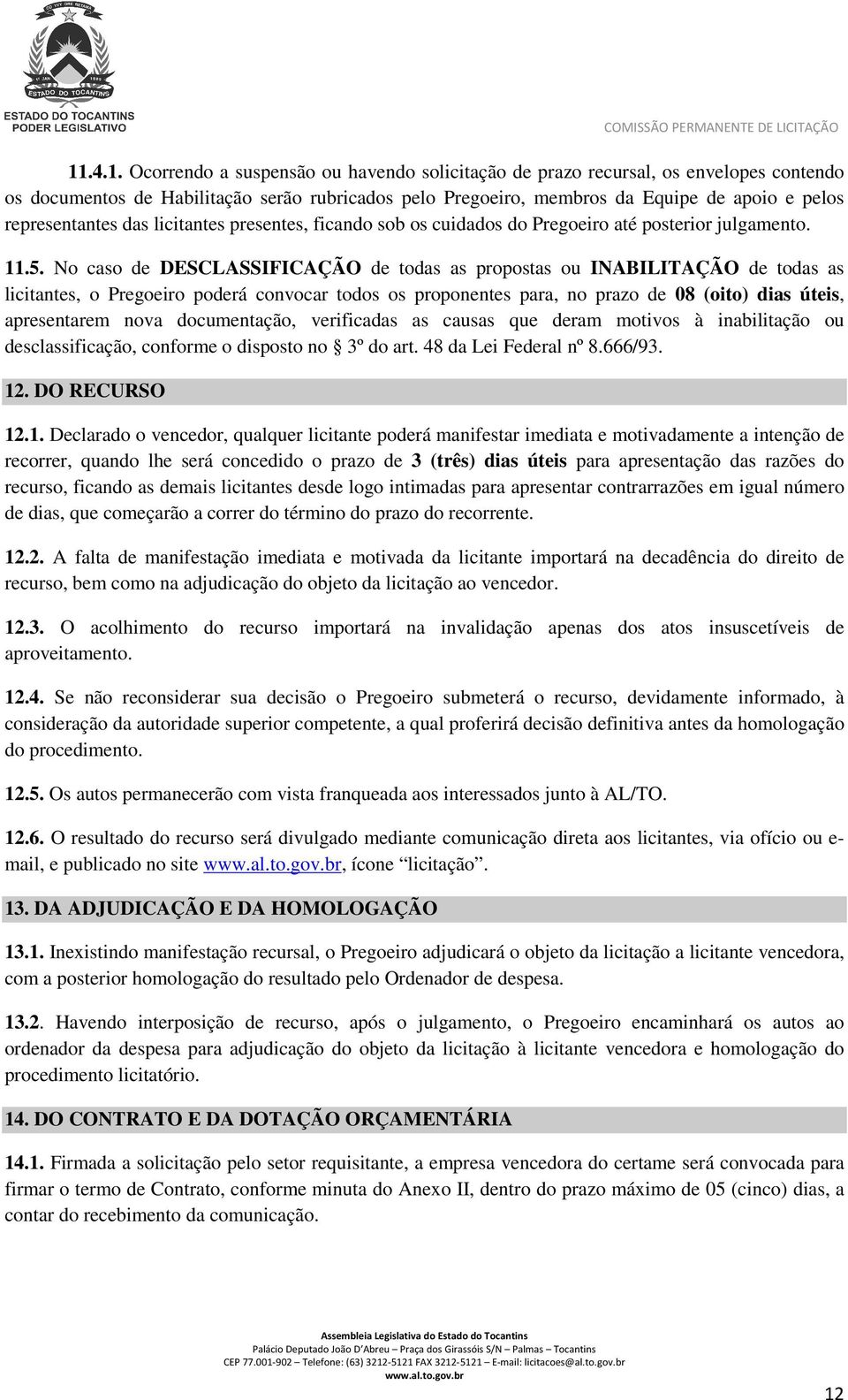 No caso de DESCLASSIFICAÇÃO de todas as propostas ou INABILITAÇÃO de todas as licitantes, o Pregoeiro poderá convocar todos os proponentes para, no prazo de 08 (oito) dias úteis, apresentarem nova