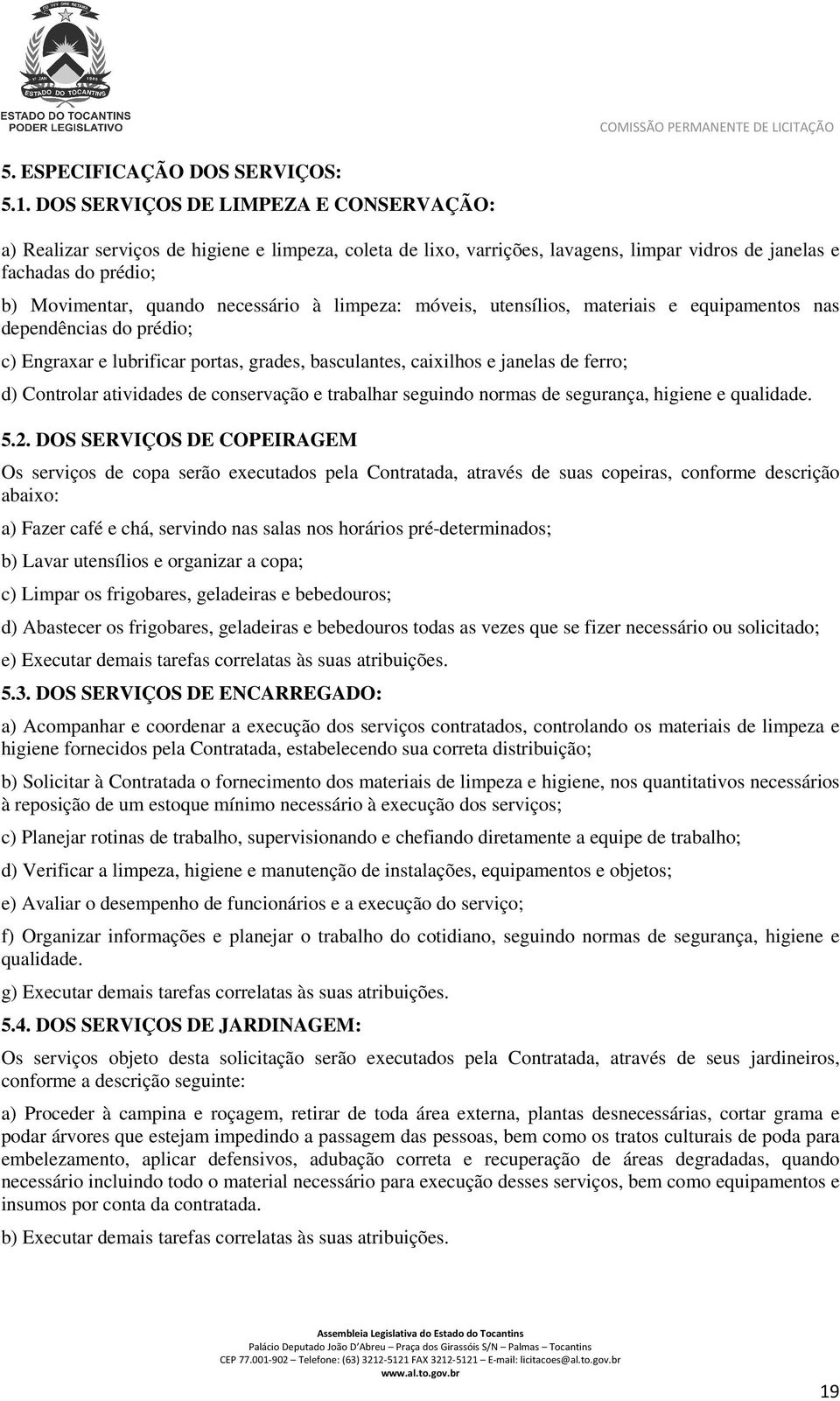 à limpeza: móveis, utensílios, materiais e equipamentos nas dependências do prédio; c) Engraxar e lubrificar portas, grades, basculantes, caixilhos e janelas de ferro; d) Controlar atividades de