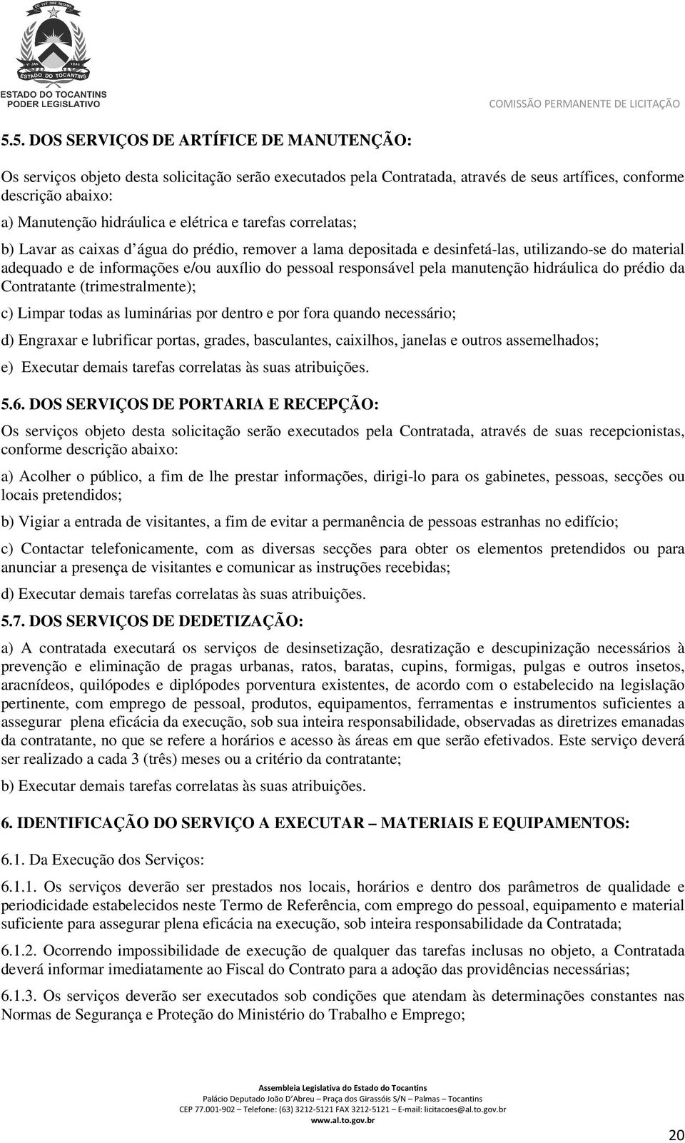 pela manutenção hidráulica do prédio da Contratante (trimestralmente); c) Limpar todas as luminárias por dentro e por fora quando necessário; d) Engraxar e lubrificar portas, grades, basculantes,