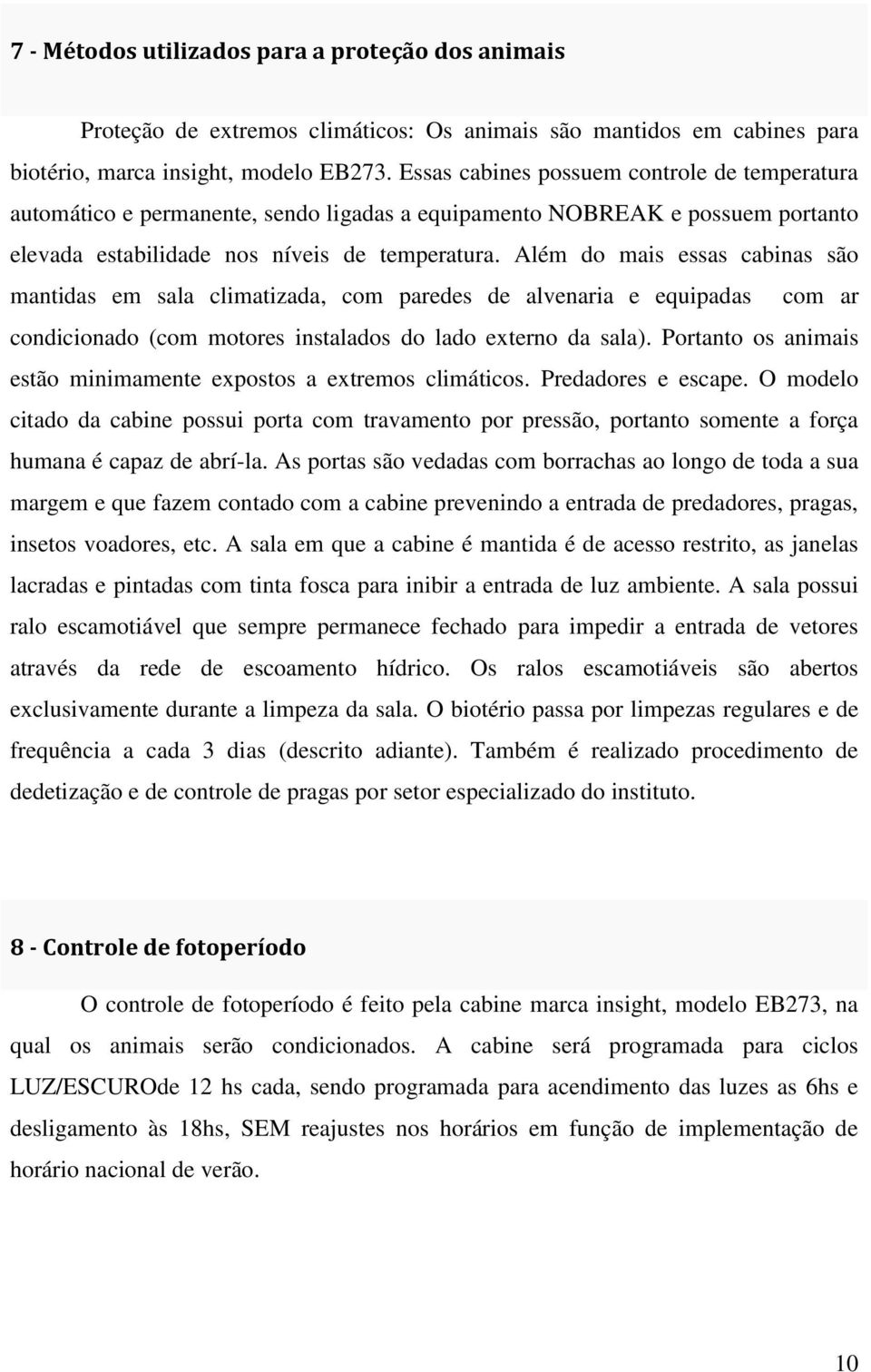 Além do mais essas cabinas são mantidas em sala climatizada, com paredes de alvenaria e equipadas com ar condicionado (com motores instalados do lado externo da sala).