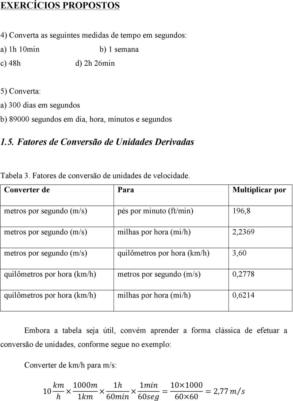 Converter de Para Multiplicar por metros por segundo (m/s) pés por minuto (ft/min) 196,8 metros por segundo (m/s) milhas por hora (mi/h) 2,2369 metros por segundo (m/s) quilômetros por hora (km/h)