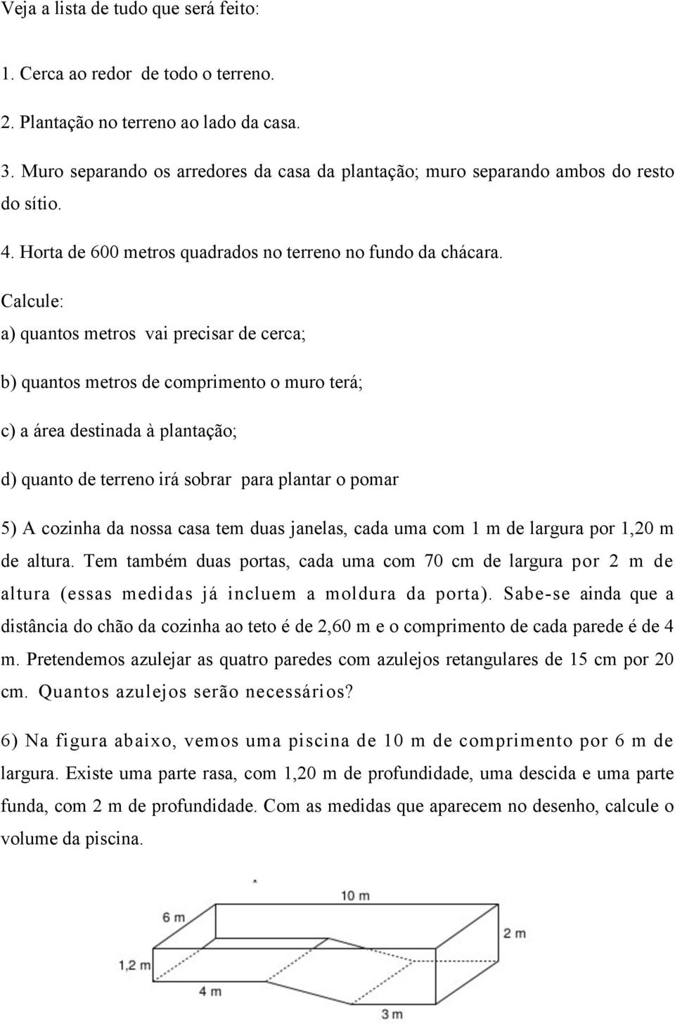 Calcule: a) quantos metros vai precisar de cerca; b) quantos metros de comprimento o muro terá; c) a área destinada à plantação; d) quanto de terreno irá sobrar para plantar o pomar 5) A cozinha da