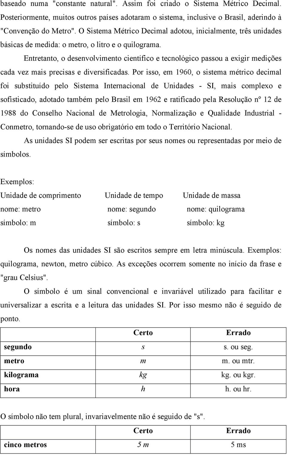 Entretanto, o desenvolvimento científico e tecnológico passou a exigir medições cada vez mais precisas e diversificadas.