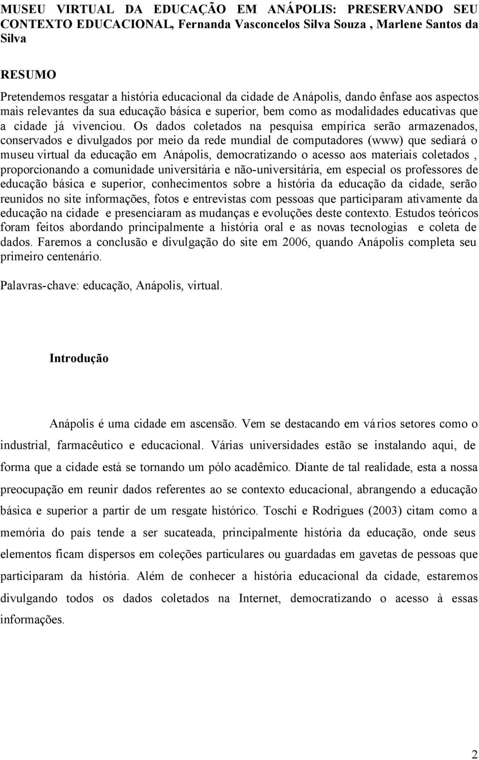 Os dados coletados na pesquisa empírica serão armazenados, conservados e divulgados por meio da rede mundial de computadores (www) que sediará o museu virtual da educação em Anápolis, democratizando