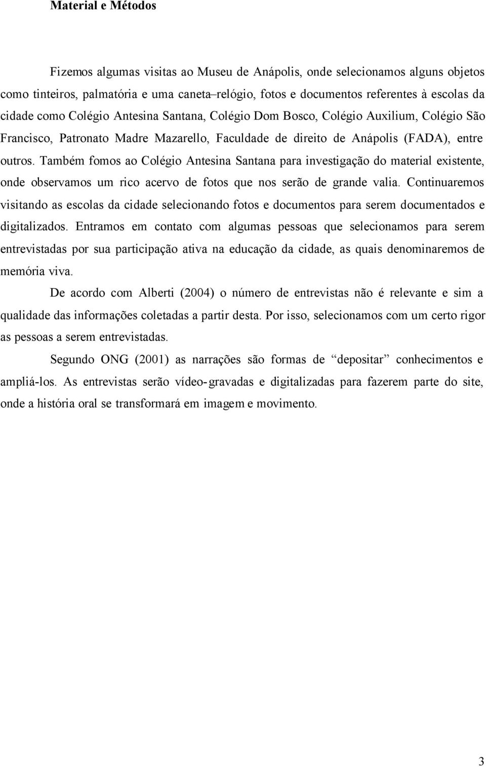 Também fomos ao Colégio Antesina Santana para investigação do material existente, onde observamos um rico acervo de fotos que nos serão de grande valia.