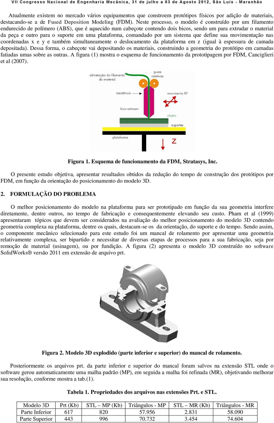 em uma plataforma, comandado por um sistema que define sua movimentação nas coordenadas x e y e também simultaneamente o deslocamento da plataforma em z (igual à espessura de camada depositada).