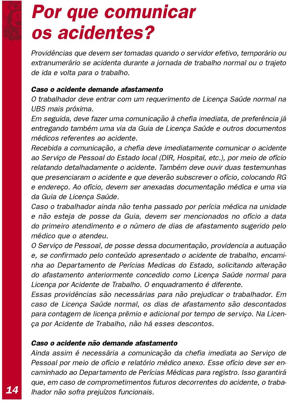 Caso o acidente demande afastamento O trabalhador deve entrar com um requerimento de Licença Saúde normal na UBS mais próxima.