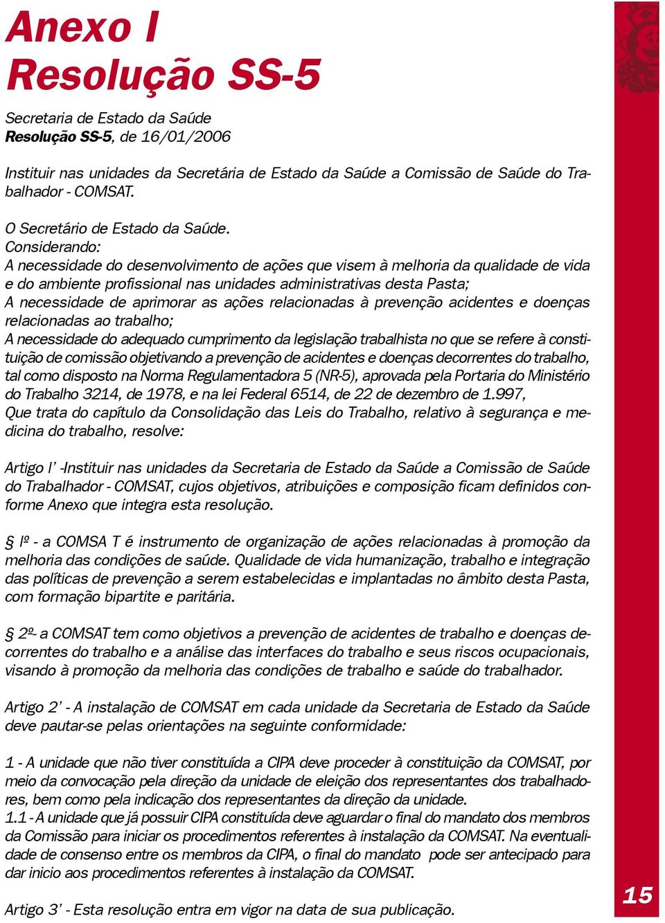 Considerando: A necessidade do desenvolvimento de ações que visem à melhoria da qualidade de vida e do ambiente profissional nas unidades administrativas desta Pasta; A necessidade de aprimorar as