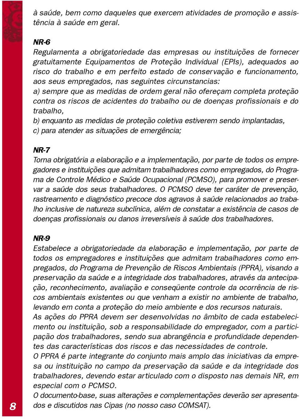 conservação e funcionamento, aos seus empregados, nas seguintes circunstancias: a) sempre que as medidas de ordem geral não ofereçam completa proteção contra os riscos de acidentes do trabalho ou de