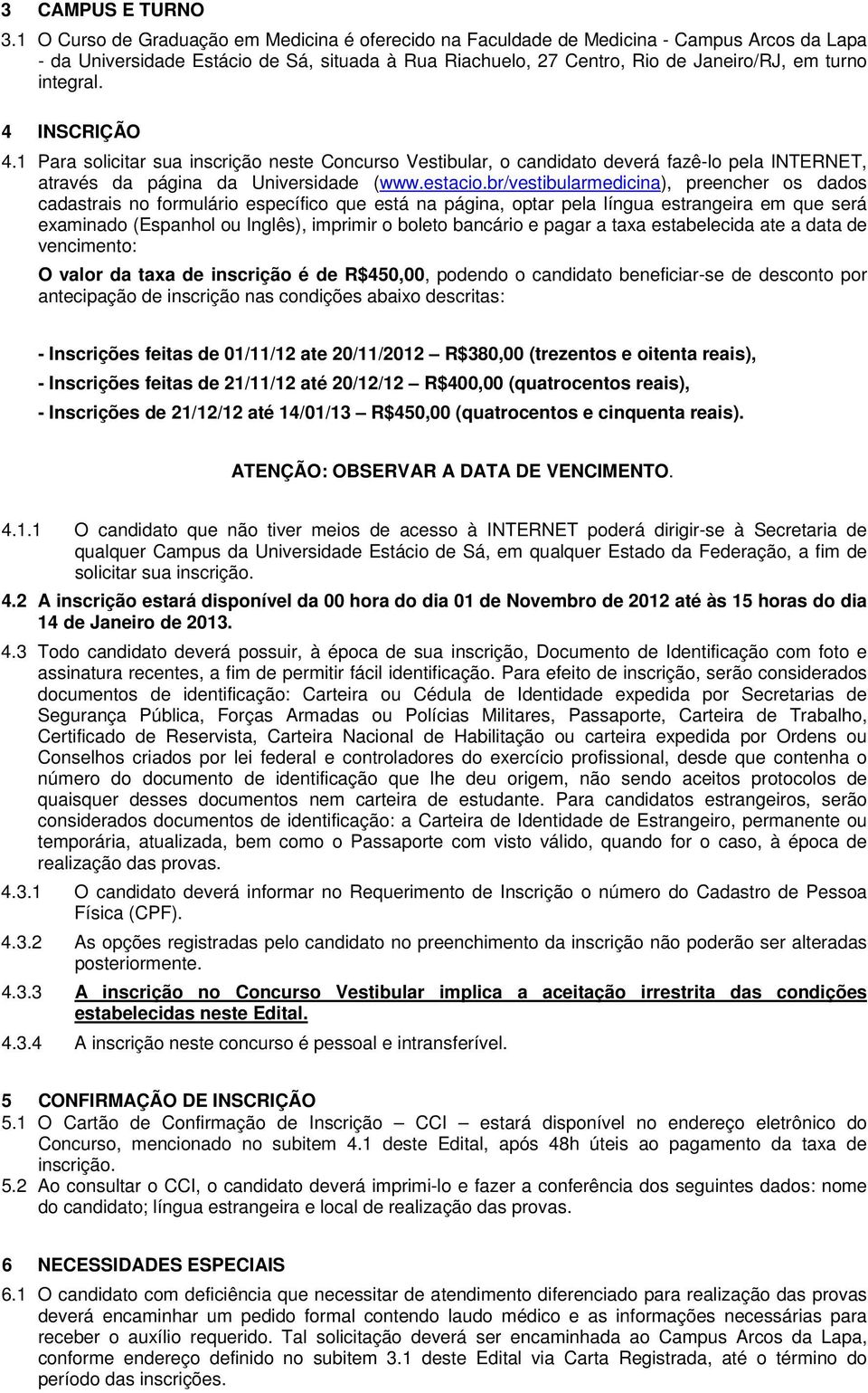 integral. 4 INSCRIÇÃO 4.1 Para solicitar sua inscrição neste Concurso Vestibular, o candidato deverá fazê-lo pela INTERNET, através da página da Universidade (www.estacio.