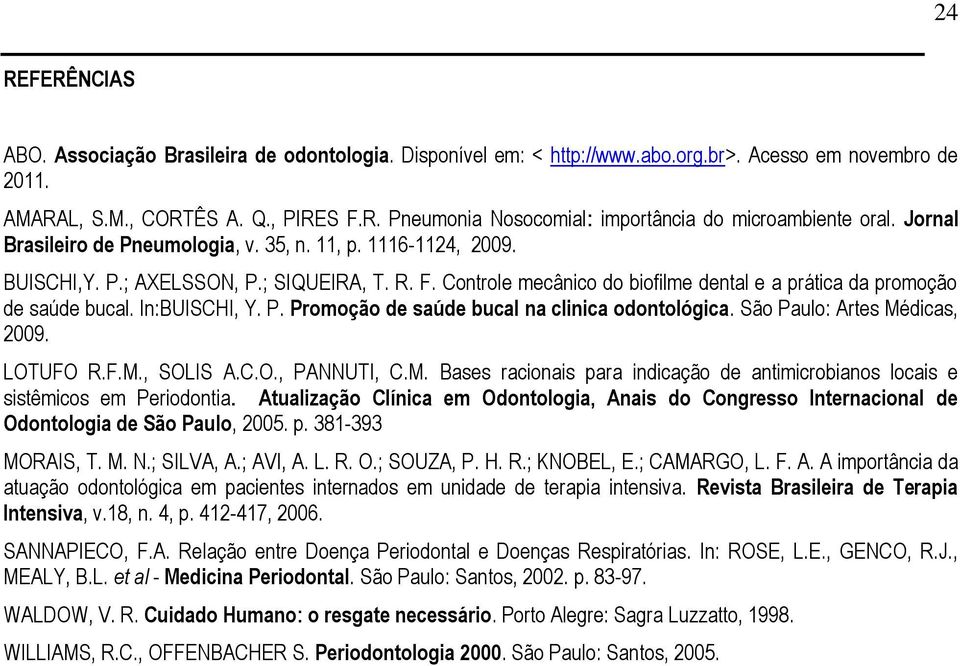 In:BUISCHI, Y. P. Promoção de saúde bucal na clinica odontológica. São Paulo: Artes Médicas, 2009. LOTUFO R.F.M., SOLIS A.C.O., PANNUTI, C.M. Bases racionais para indicação de antimicrobianos locais e sistêmicos em Periodontia.