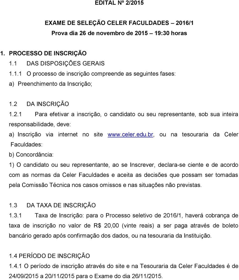 br, ou na tesouraria da Celer Faculdades: b) Concordância: 1) O candidato ou seu representante, ao se Inscrever, declara-se ciente e de acordo com as normas da Celer Faculdades e aceita as decisões