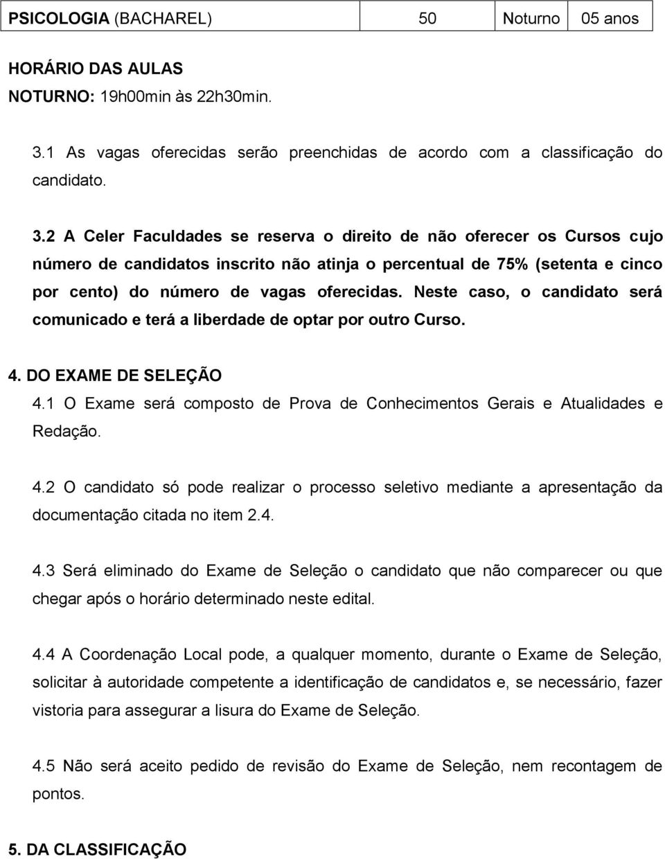 2 A Celer Faculdades se reserva o direito de não oferecer os Cursos cujo número de candidatos inscrito não atinja o percentual de 75% (setenta e cinco por cento) do número de vagas oferecidas.