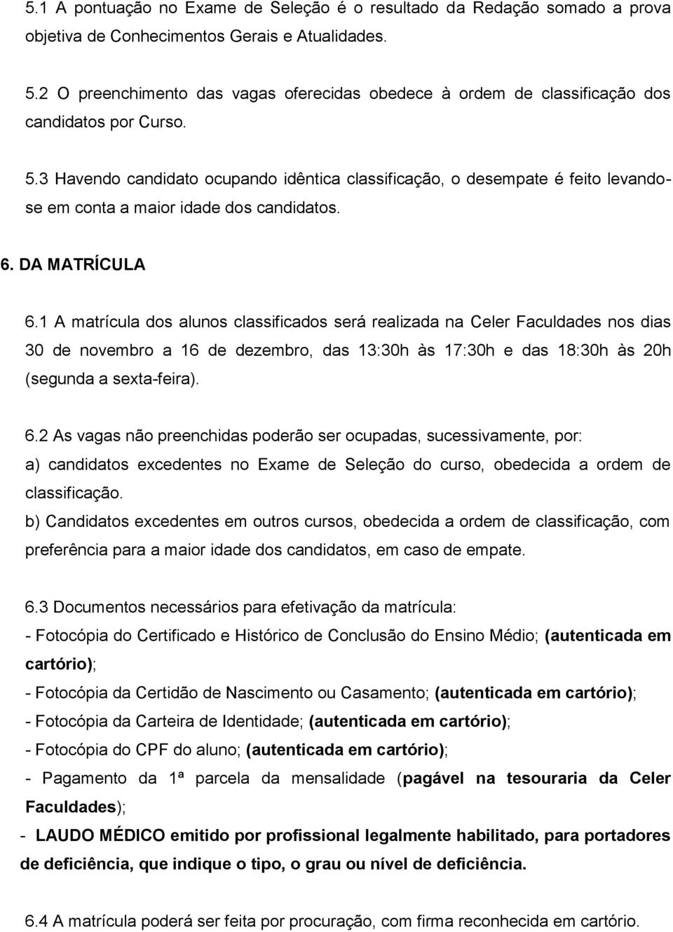 3 Havendo candidato ocupando idêntica classificação, o desempate é feito levandose em conta a maior idade dos candidatos. 6. DA MATRÍCULA 6.