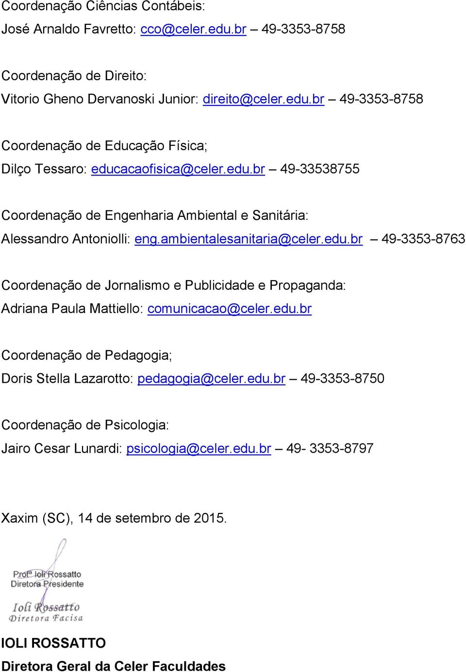 edu.br Coordenação de Pedagogia; Doris Stella Lazarotto: pedagogia@celer.edu.br 49-3353-8750 Coordenação de Psicologia: Jairo Cesar Lunardi: psicologia@celer.edu.br 49-3353-8797 Xaxim (SC), 14 de setembro de 2015.