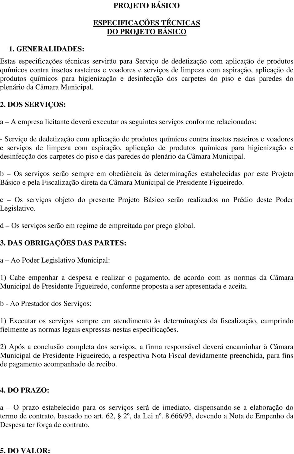 DOS SERVIÇOS: a A empresa licitante deverá executar os seguintes serviços conforme relacionados: - Serviço de dedetização com aplicação de produtos químicos contra insetos rasteiros e voadores e