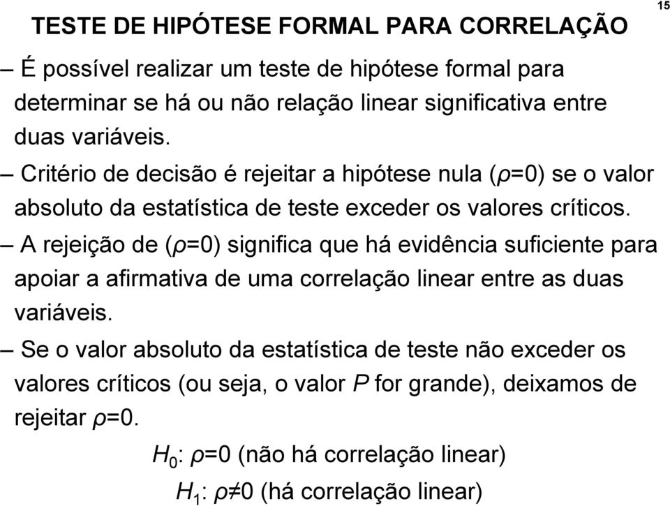 A rejeição de (ρ=0) significa que há evidência suficiente para apoiar a afirmativa de uma correlação linear entre as duas variáveis.