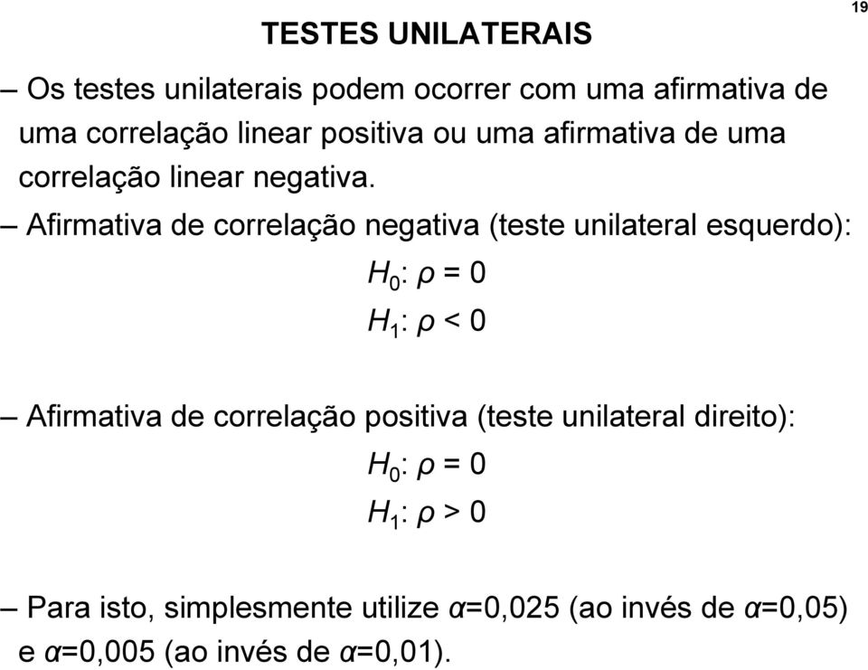 Afirmativa de correlação negativa (teste unilateral esquerdo): H 0 : ρ = 0 H 1 : ρ < 0 Afirmativa de