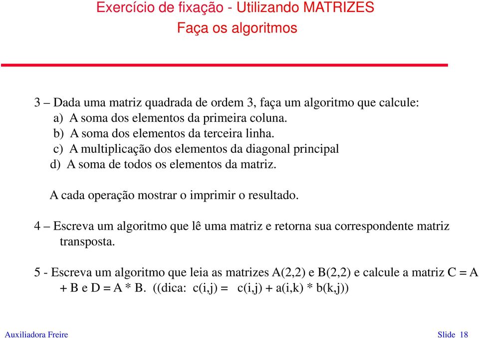 c) A multiplicação dos elementos da diagonal principal d) A soma de todos os elementos da matriz. A cada operação mostrar o imprimir o resultado.