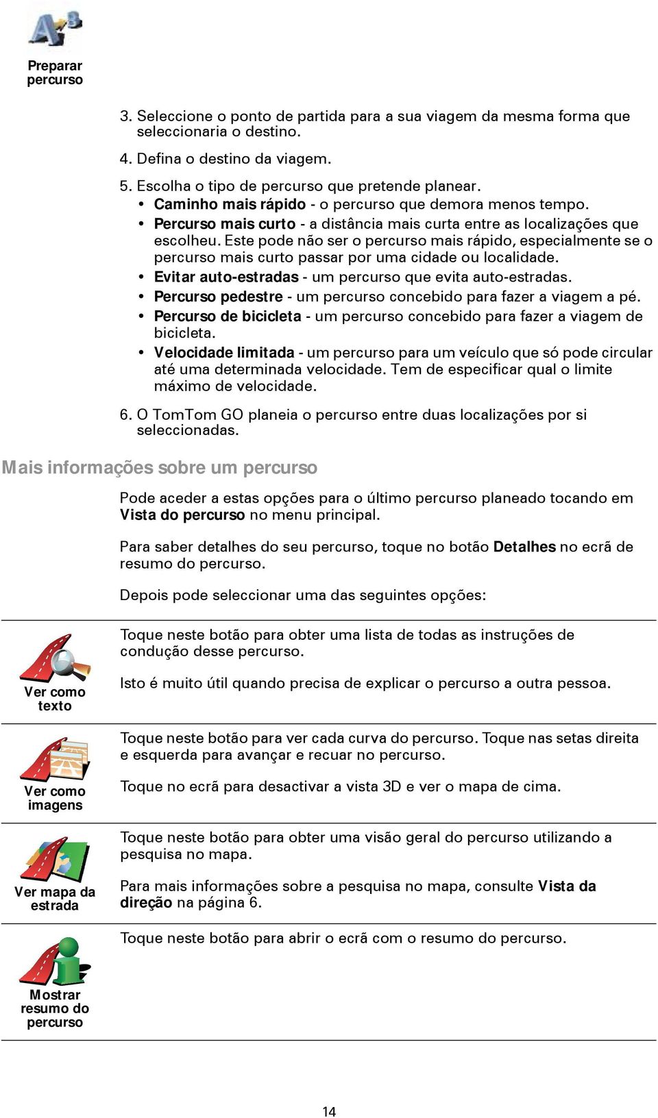 Este pode não ser o percurso mais rápido, especialmente se o percurso mais curto passar por uma cidade ou localidade. Evitar auto-estradas - um percurso que evita auto-estradas.