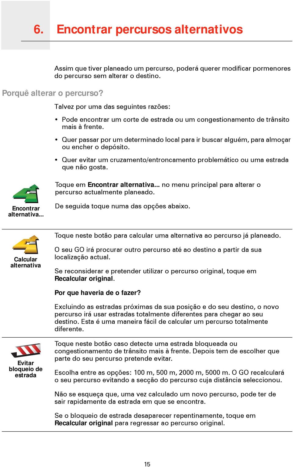 Quer passar por um determinado local para ir buscar alguém, para almoçar ou encher o depósito. Quer evitar um cruzamento/entroncamento problemático ou uma estrada que não gosta.