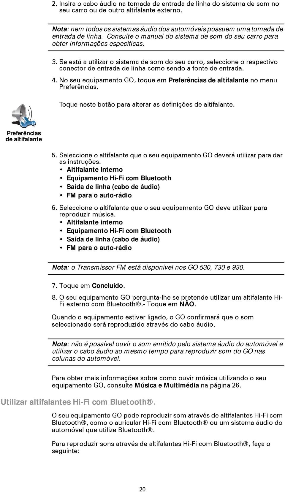 Se está a utilizar o sistema de som do seu carro, seleccione o respectivo conector de entrada de linha como sendo a fonte de entrada. 4.