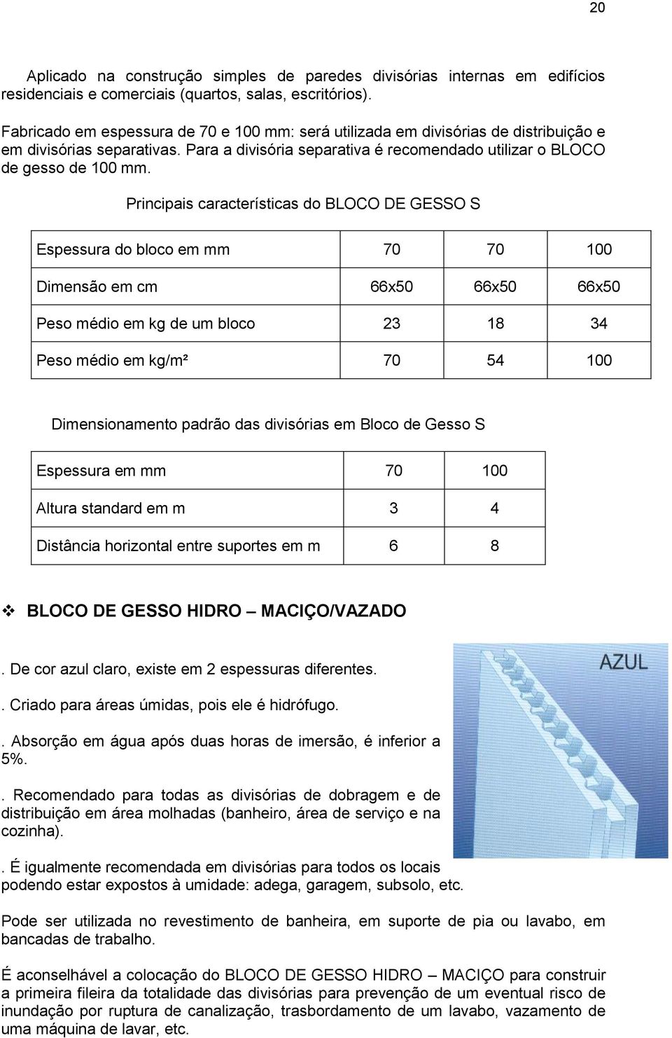 Principais características do BLOCO DE GESSO S Espessura do bloco em mm 70 70 100 Dimensão em cm 66x50 66x50 66x50 Peso médio em kg de um bloco 23 18 34 Peso médio em kg/m² 70 54 100 Dimensionamento