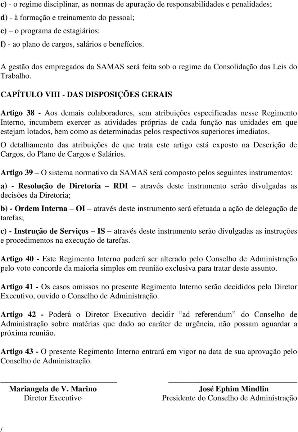 CAPÍTULO VIII - DAS DISPOSIÇÕES GERAIS Artigo 38 - Aos demais colaboradores, sem atribuições especificadas nesse Regimento Interno, incumbem exercer as atividades próprias de cada função nas unidades