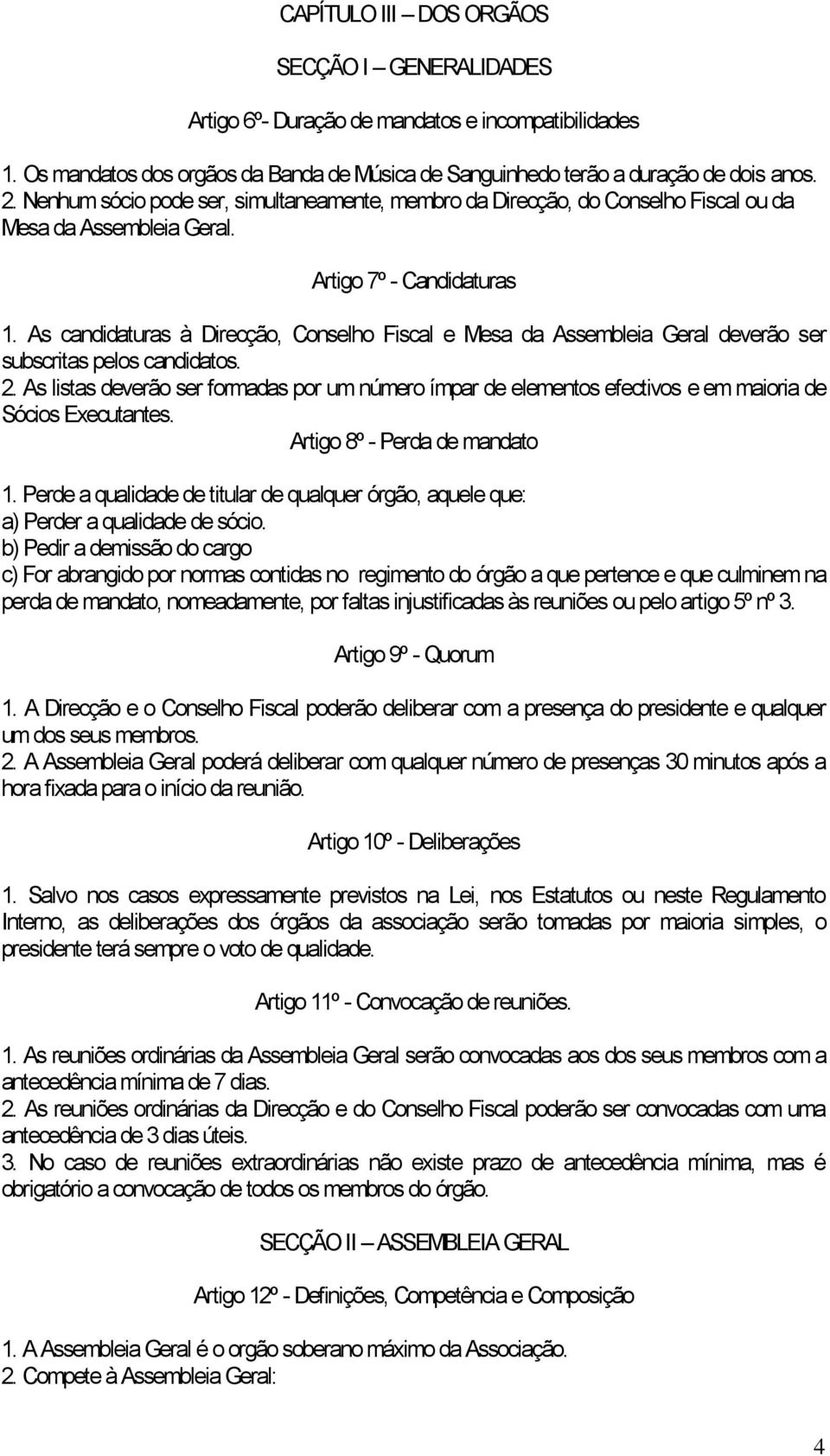 As candidaturas à Direcção, Conselho Fiscal e Mesa da Assembleia Geral deverão ser subscritas pelos candidatos. 2.