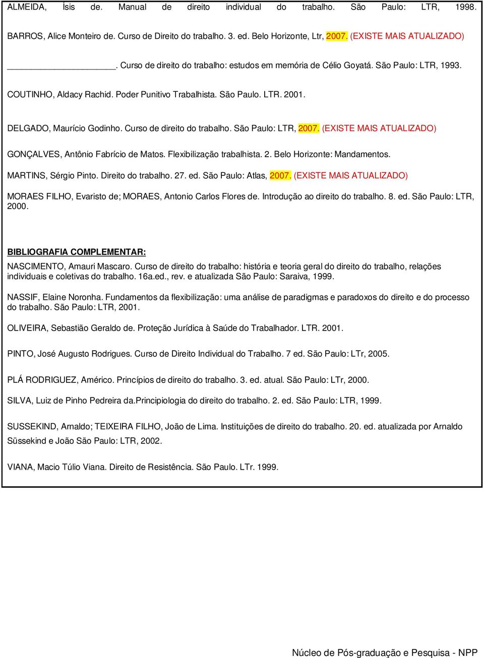 Curso de direito do trabalho. São Paulo: LTR, 2007. (EXISTE MAIS ATUALIZADO) GONÇALVES, Antônio Fabrício de Matos. Flexibilização trabalhista. 2. Belo Horizonte: Mandamentos. MARTINS, Sérgio Pinto.