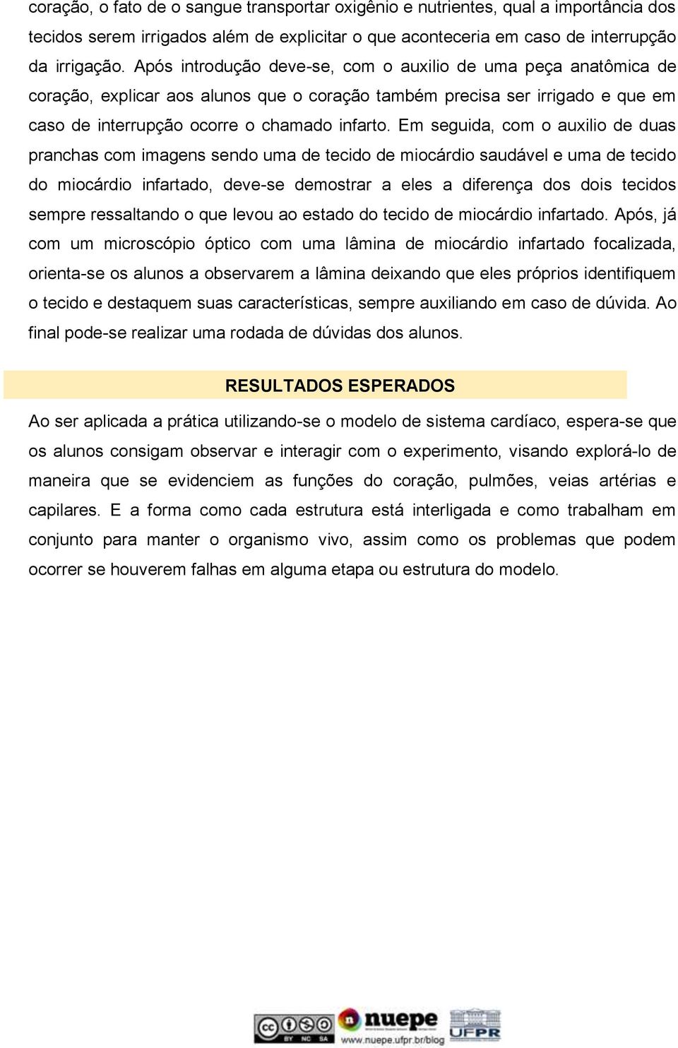 Em seguida, com o auxilio de duas pranchas com imagens sendo uma de tecido de miocárdio saudável e uma de tecido do miocárdio infartado, deve-se demostrar a eles a diferença dos dois tecidos sempre