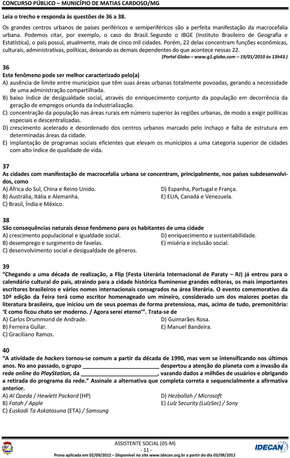 Porém, 22 delas concentram funções econômicas, culturais, administrativas, políticas, deixando as demais dependentes do que acontece nessas 22. (Portal Globo www.g1.globo.com 19/01/2010 às 13h43.